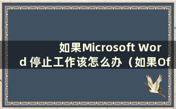 如果Microsoft Word 停止工作该怎么办（如果Office Word 停止工作该怎么办）